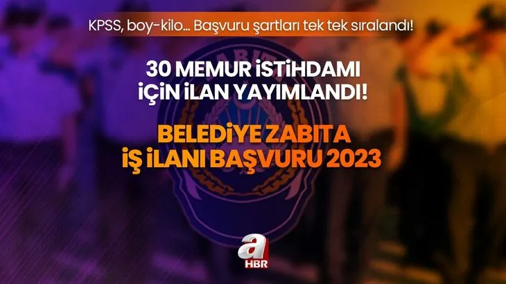 Belediye Zabıta iş ilanı başvuru 2023 | 30 Zabıta memuru istihdamı için ilan yayımlandı! KPSS, boy-kilo... başvuru şartları tek tek sıralandı!