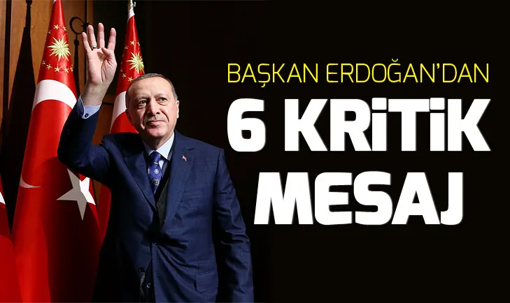Başkan Erdoğan’dan 6 kitik mesaj