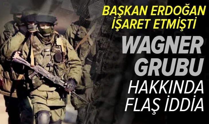 Başkan Erdoğan da işaret etmişti! Wagner grubu hakkında flaş iddia