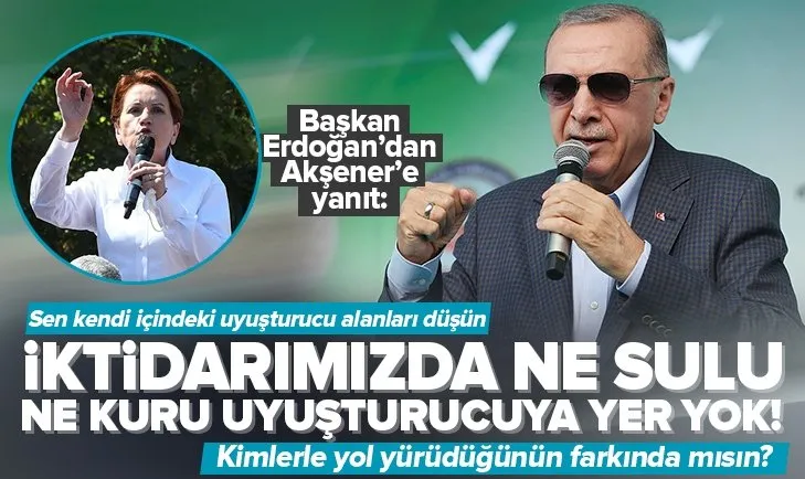 Başkan Erdoğan’dan Meral Akşener’e uyuşturucu yanıtı: İktidarımızda ne sulu ne kuru uyuşturucuya yer yok