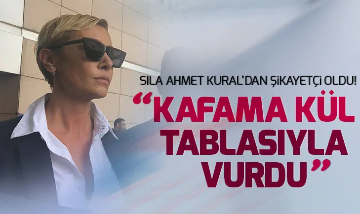Sıla şiddet gördüğü iddiasıyla Ahmet Kuraldan şikayetçi oldu