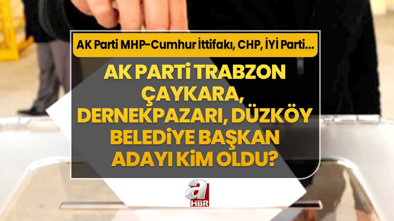 Çaykara, Dernekpazarı, Düzköy ilçe belediye başkan adayları kim oldu? 31 Mart Trabzon AK Parti- MHP Cumhur İttifakı, CHP, İYİ Parti ilçe belediye başkan aday listesi…