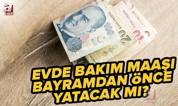 Evde bakım maaşı bayramdan önce yatacak mı? 2022 Temmuz zamlı evde bakım maaşı ne zaman ödenecek? 1