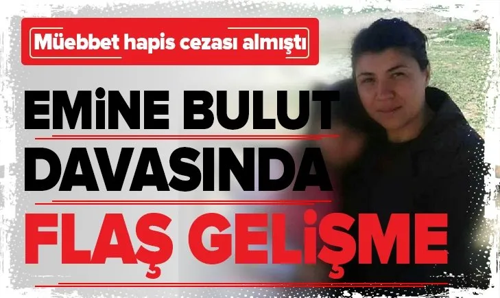 Son dakika: Emine Bulut cinayetinde flaş gelişme
