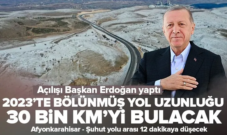 Başkan Erdoğan Afyonkarahisar - Şuhut yolu açtı! 12 dakikaya düşecek | 2023’te bölünmüş yol uzunluğu 30 bin KM’yi bulacak