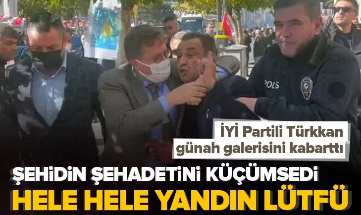 İYİ Partili Lütfü Türkkan şehidin şehadetini küçümsedi