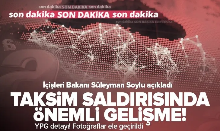 Taksim saldırısında flaş gelişme! İçişleri Bakanı Süleyman Soylu açıkladı