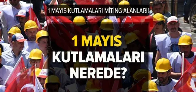 1 Mayıs İşçi Bayramı nerede kutlanacak? 1 Mayıs kutlamaları bugün nerede? 2023 Miting alanları ve saatleri!