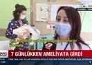 7 günlükken ameliyata girdi