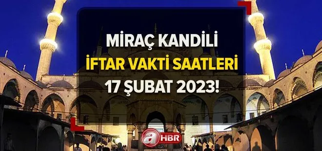 MİRAÇ KANDİLİ İFTAR SAATLERİ DİYANET 2023 | 17 Şubat akşam ezanı saat kaçta okunacak? İstanbul, İzmir, Ankara imsak ve iftar vakitleri!