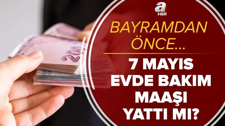 7 Mayıs evde bakım maaşı yattı mı? 2021 Mayıs ayı evde bakım maaşı bayramdan önce yatacak mı? Son durum...