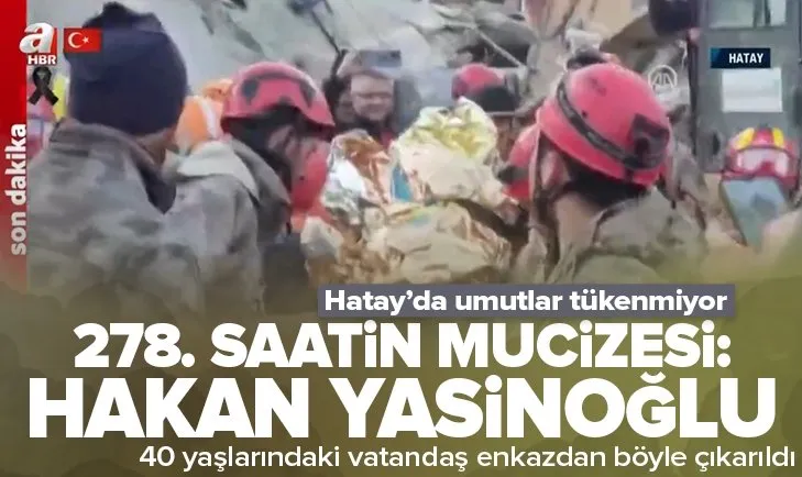 Hatay’da 278 saat sonra gelen mucize: Hakan Yasinoğlu enkazdan sağ çıktı