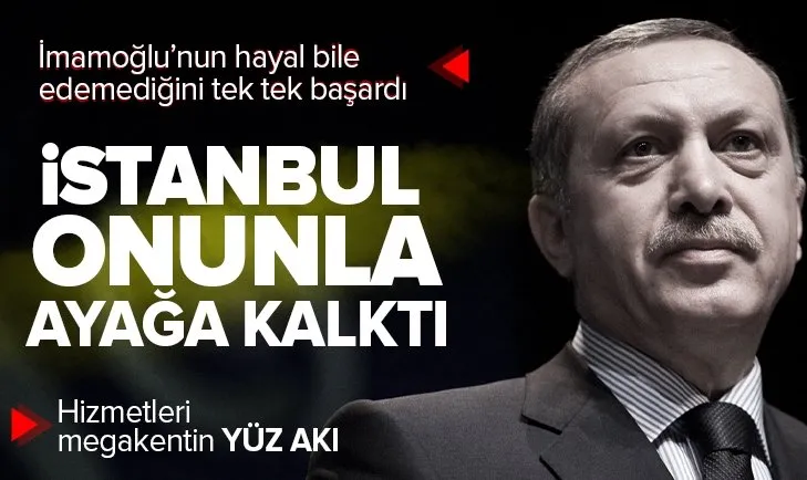Başkan Erdoğan'ın hizmetleri İstanbul'u ayağa kaldırdı! İşte megakente kazandırdığı dev projeler