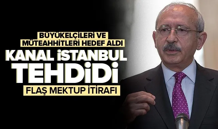 CHP Genel Başkanı Kemal Kılıçdaroğlu’ndan Kanal İstanbul tehdidi! Büyükelçilere mektup itirafı