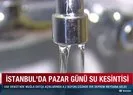 İstanbul’da pazar günü su kesintisi
