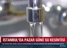 İstanbul’da pazar günü su kesintisi