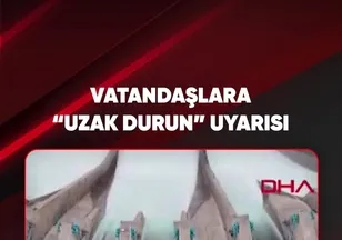 VATANDAŞLARA "UZAK DURUN" UYARISI
