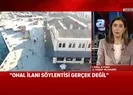 OHAL ilanı söylentisi gerçek değil