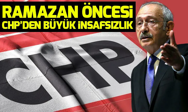 Ramazan öncesi CHP’den büyük insafsızlık