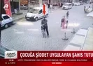 Çocuğa şiddet uygulayan şahıs tutuklandı