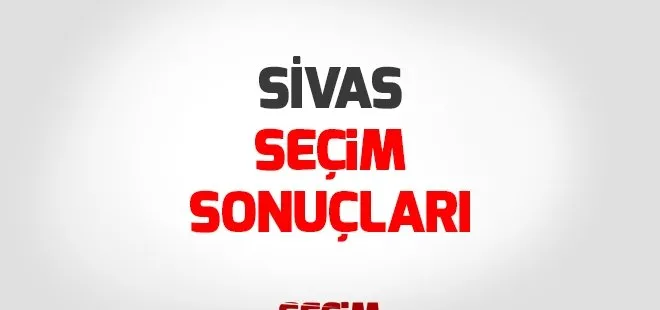 Sivas seçim sonuçları 2018 - 24 Haziran Sivas Milletvekili seçim sonuçları