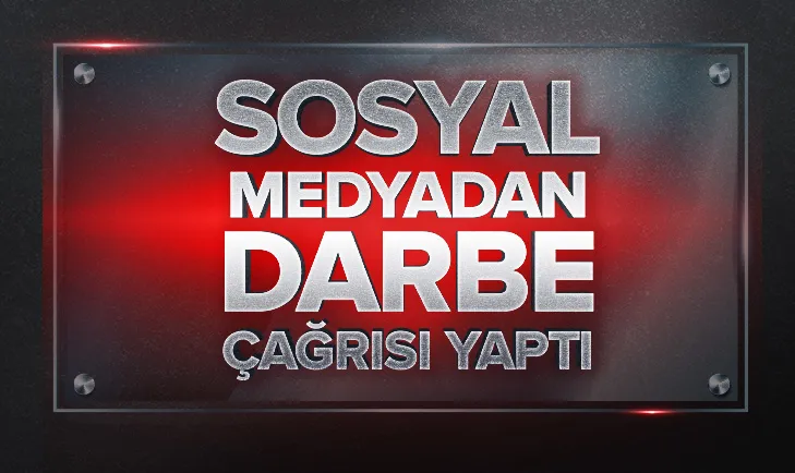 Sosyal medyadan darbe çağrısı yaptı
