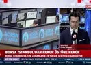 Borsa İstanbul’dan rekor üstüne rekor