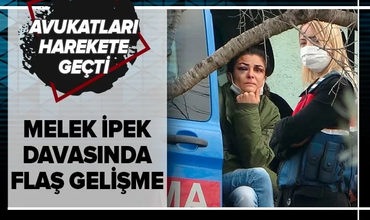 Melek İpek davasında flaş gelişme! Avukatları harekete geçti