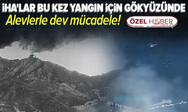 Alevlerle dev mücadele! İHA’lar bu kez yangın için gökyüzünde