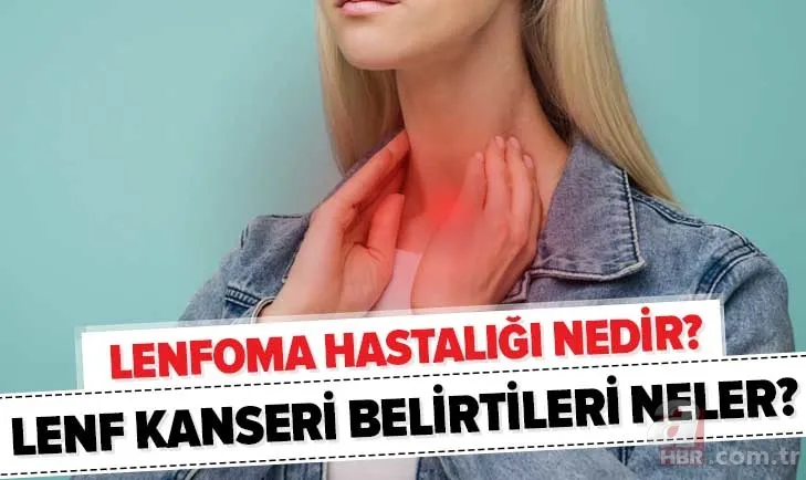 Lenfoma hastalığı nedir? Lenfoma ne demek? Lenf kanseri belirtileri nelerdir? 1