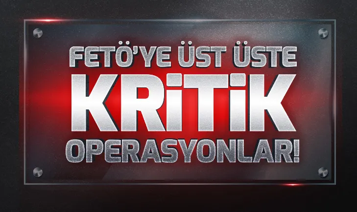 FETÖye üst üste flaş operasyonlar!