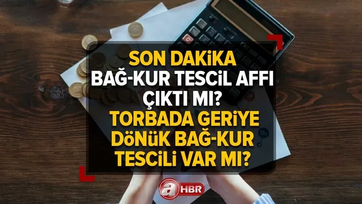 BAĞ-KUR Tescil Affı çıktı mı, çıkacak mı? Torbada geriye dönük BAĞ-KUR tescili var mı? Vergi Affı hangi borçları kapsıyor?