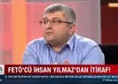 FETÖcü İhsan Yılmazdan itiraf!