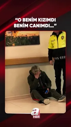 “O BENİM KIZIMDI BENİM CANIMDI…”