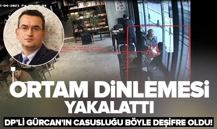Deva Partili Metin Gürcan’ın casusluğu böyle deşifre oldu! Ortam dinlemesi yakalattı