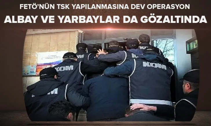 Dev operasyon! Albay ve yarbaylar da gözaltında...
