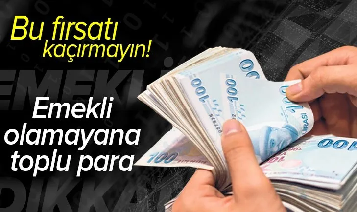 SSK ve Bağ-Kur'lular bu fırsatı kaçırmayın: Emekli olamayana toplu ödeme