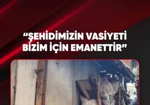 "ŞEHİDİMİZİN VASİYETİ BİZİM İÇİN EMANETTİR"
