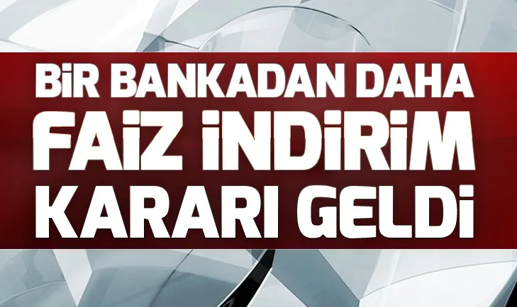 Bir bankadan daha faiz indirim kararı geldi