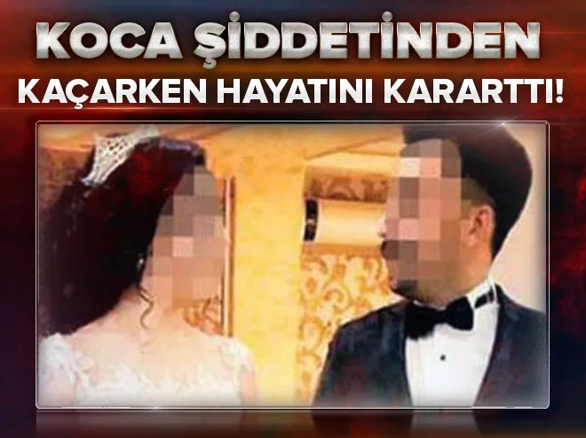 Koca Åiddetinden kaçarken hayatını kararttı