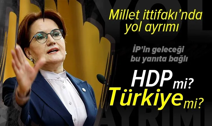 Millet İttifakı tarihi bir yol ayrımında! İyi Parti için seçim zamanı: HDP mi Türkiye mi?
