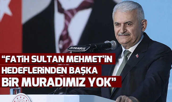 Binali Yıldırım: Fatih Sultan Mehmetin hedeflerinden başka bir muradımız yok
