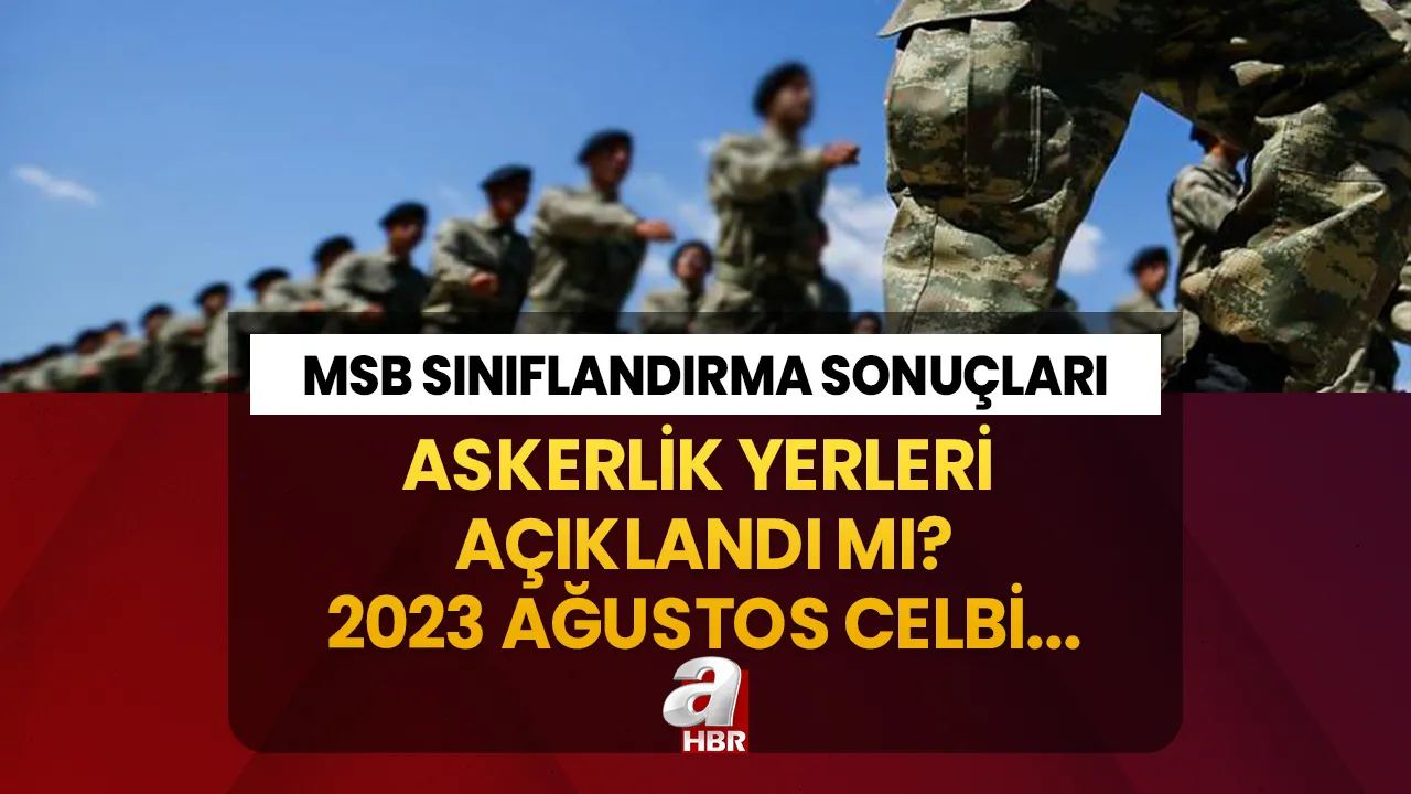 Ağustos celbi askerlik yerleri açıklandı mı, belli oldu mu? e-Devlet askerlik yeri sorgulama ekranı! 2023 MSB sınıflandırma sonuçları...
