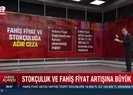 Fahiş fiyat ve stokçuluğa ağır ceza