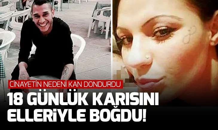 18 günlük eşini elleriyle boğdu! Cinayetin nedeni kan dondurdu