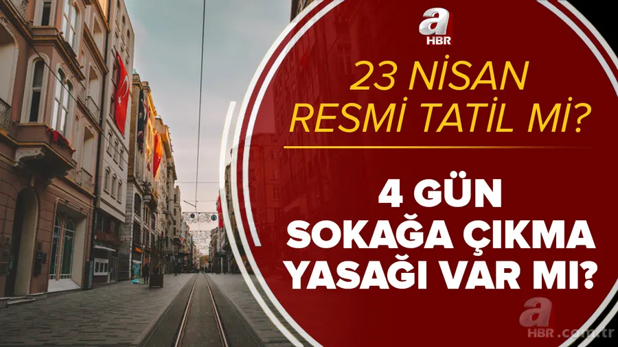 23 Nisan resmi tatil mi? 22-23 Nisan'da sokağa çıkma yasağı var mı? 4 gün kısıtlama olacak mı? Son gelişmeler... 1