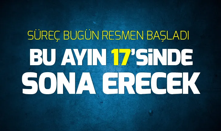 Süreç bugün resmen başladı! Bu ayın 17’sinde sona erecek…