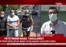 FETÖ imamı nasıl yakalandı?