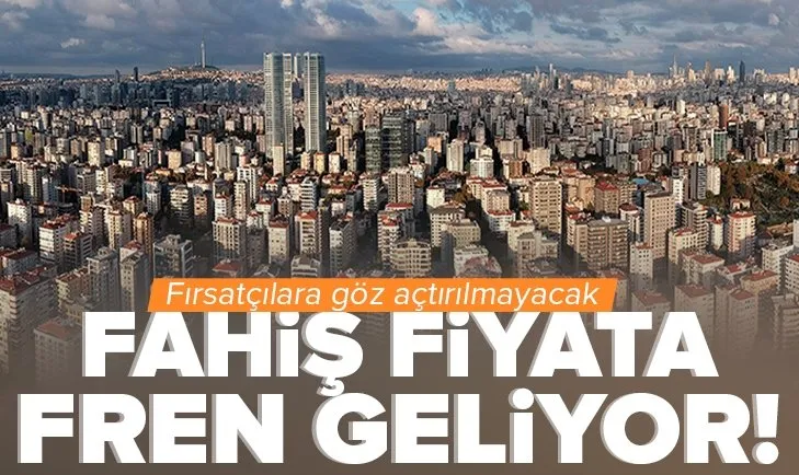 Konutta fahiş fiyata fren geliyor! Fırsatçılara göz açtırılmayacak