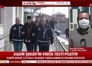 Kovid-19 testi pozitif çıkan Kadir Şeker hakkında flaş karar